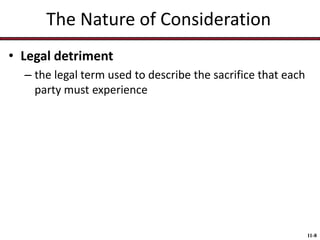 The Nature of Consideration
• Legal detriment
– the legal term used to describe the sacrifice that each
party must experience

11-8

 