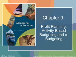 Chapter 9
                               Profit Planning,
                               Activity-Based
                              Budgeting and e-
                                 Budgeting



McGraw-Hill/Irwin   Copyright © 2008 by The McGraw-Hill Companies, Inc. All rights reserved.
 