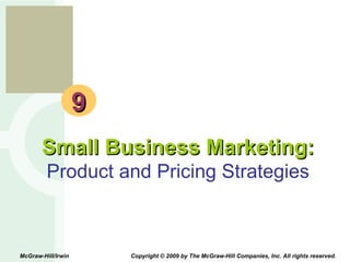 9 Small Business Marketing: Product and Pricing Strategies McGraw-Hill/Irwin  Copyright © 2009 by The McGraw-Hill Companies, Inc. All rights reserved. 
