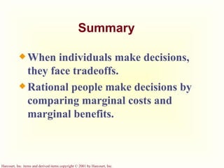 Summary When individuals make decisions, they face tradeoffs. Rational people make decisions by comparing marginal costs and marginal benefits.  
