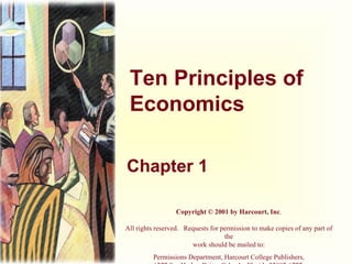 Ten Principles of Economics Chapter 1 Copyright © 2001 by Harcourt, Inc . All rights reserved.   Requests for permission to make copies of any part of the work should be mailed to: Permissions Department, Harcourt College Publishers, 6277 Sea Harbor Drive, Orlando, Florida 32887-6777. 