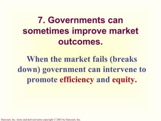 7. Governments can sometimes improve market outcomes. When the market fails (breaks down) government can intervene to promote  efficiency  and  equity. 