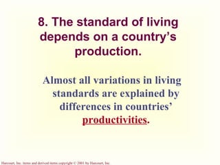 8. The standard of living depends on a country’s production. Almost all variations in living standards are explained by differences in countries’  productivities . 