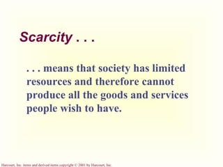 Scarcity  . . . . . . means that society has limited resources and therefore cannot produce all the goods and services people wish to have. 
