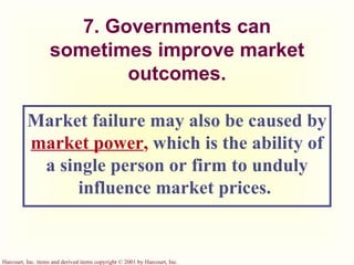 7. Governments can sometimes improve market outcomes. Market failure may also be caused by   market power ,   which   is the ability of a single person or firm to unduly influence market prices.  