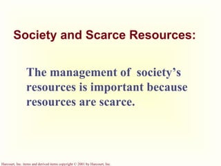 Society and Scarce Resources: The management of  society’s resources is important because resources are scarce. 