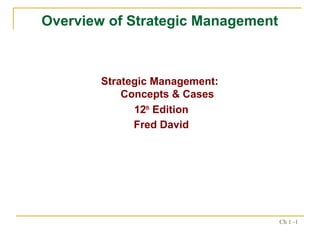 Overview of Strategic Management



        Strategic Management:
            Concepts & Cases
              12th Edition
              Fred David




                                   Ch 1 -1
 