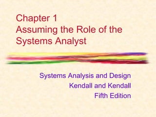 Chapter 1
Assuming the Role of the
Systems Analyst
Systems Analysis and Design
Kendall and Kendall
Fifth Edition
 