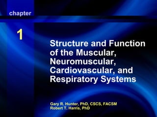 Gary R. Hunter, PhD, CSCS, FACSM
Robert T. Harris, PhD
chapter
1 Structure and Function
of the Muscular,
Neuromuscular,
Cardiovascular, and
Respiratory Systems
 