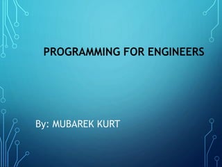 PROGRAMMING FOR ENGINEERS
By: MUBAREK KURT
 
