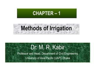 CHAPTER – 1
Methods of Irrigation
Dr. M. R. Kabir
Professor and Head, Department of Civil Engineering
University of Asia Pacific (UAP), Dhaka
 