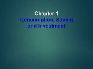 Chapter 1
Consumption, Saving
and Investment
 