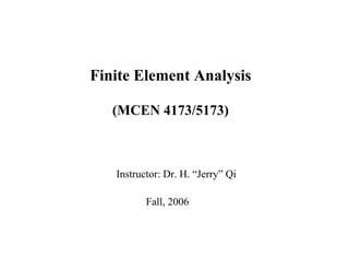Finite Element Analysis
(MCEN 4173/5173)
Fall, 2006
Instructor: Dr. H. “Jerry” Qi
 