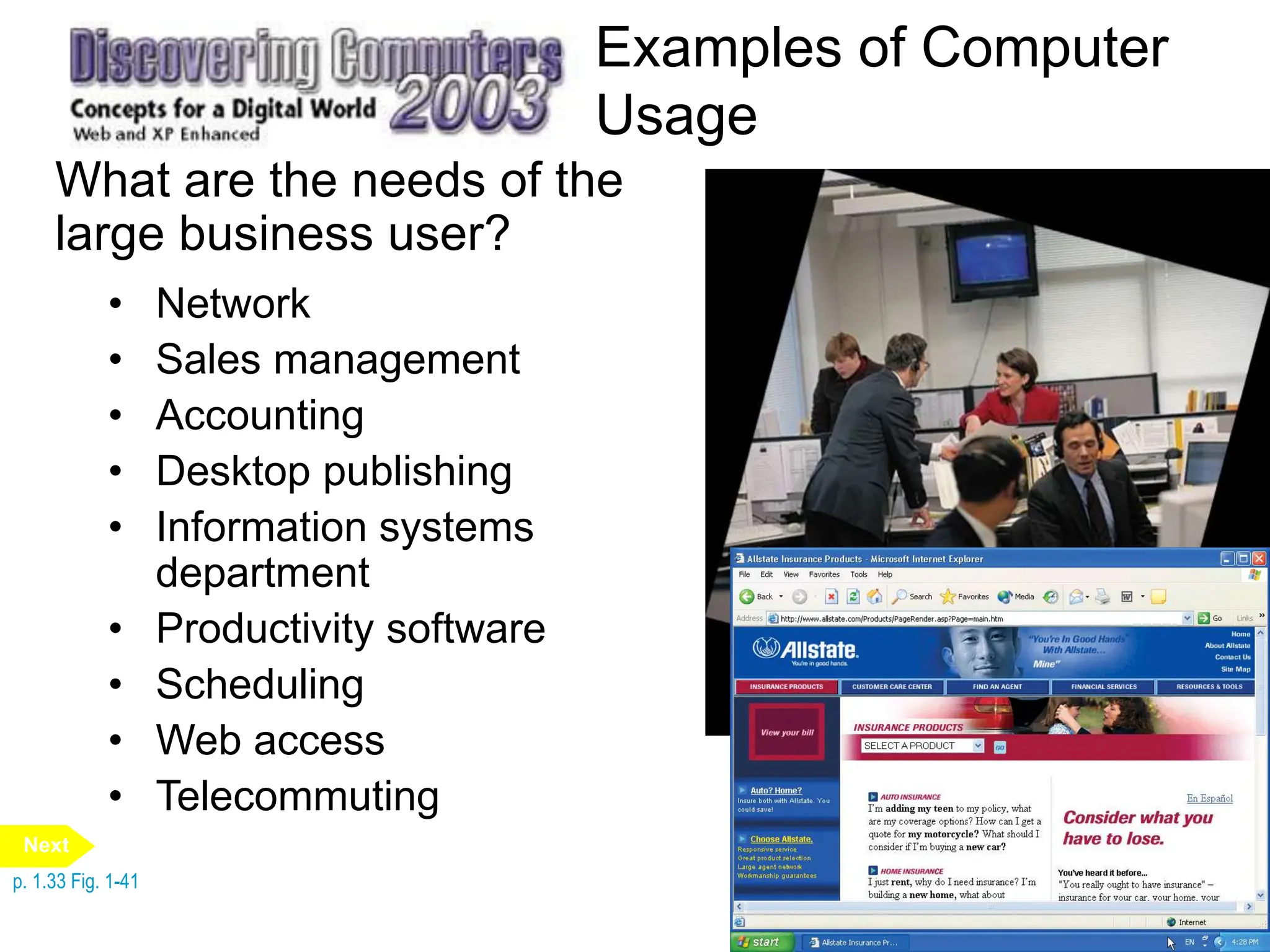 Examples of Computer
Usage
What are the needs of the
large business user?
p. 1.33 Fig. 1-41
Next
• Network
• Sales management
• Accounting
• Desktop publishing
• Information systems
department
• Productivity software
• Scheduling
• Web access
• Telecommuting
 