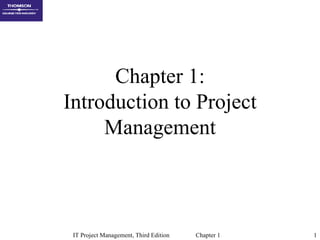 Chapter 1:
Introduction to Project
     Management



 IT Project Management, Third Edition   Chapter 1   1
 