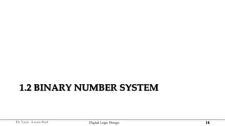14
Dr Yasir Awais Butt Digital Logic Design
1.2 BINARY NUMBER SYSTEM
 