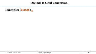 38
Dr Yasir Awais Butt Digital Logic Design
Decimal to Octal Conversion
Example: (0.3125)10
 