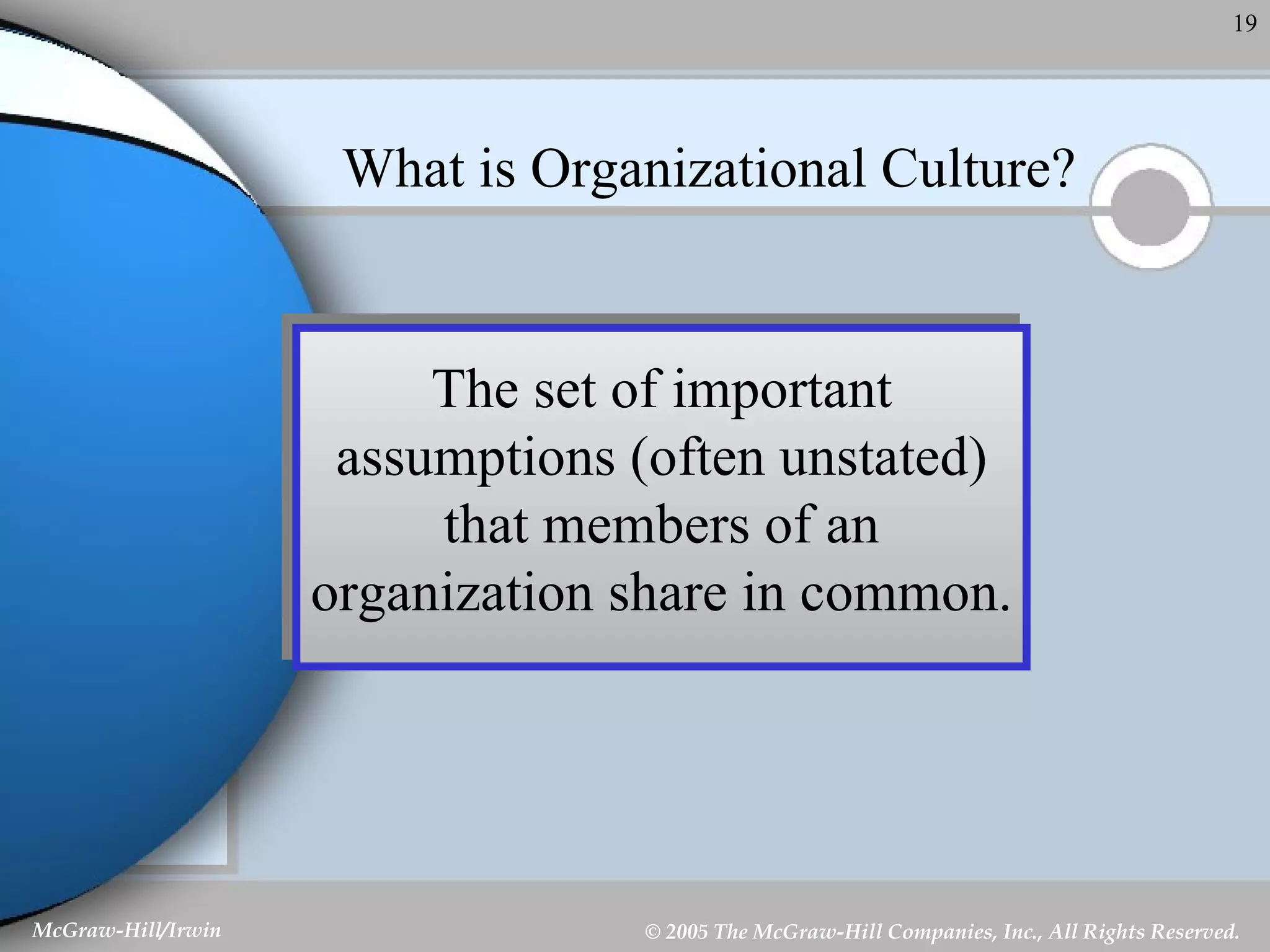 What is Organizational Culture? The set of important assumptions (often unstated) that members of an organization share in common. 