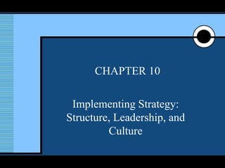 CHAPTER 10 Implementing Strategy: Structure, Leadership, and Culture 