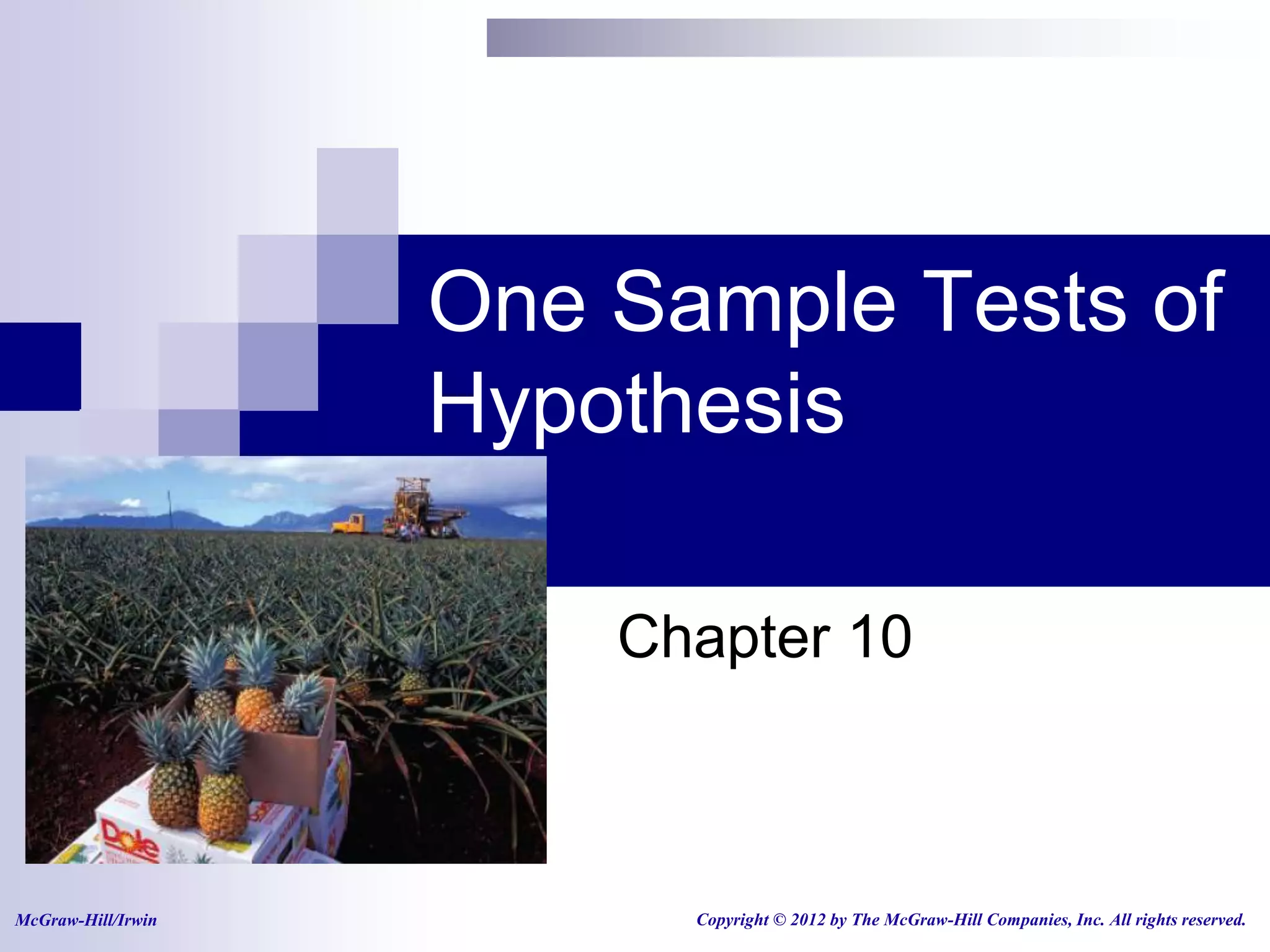One Sample Tests of
                    Hypothesis

                        Chapter 10



McGraw-Hill/Irwin         Copyright © 2012 by The McGraw-Hill Companies, Inc. All rights reserved.
 
