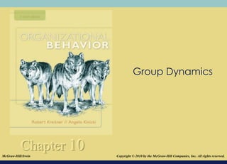 Group Dynamics




           Chapter 10
McGraw-Hill/Irwin       Copyright © 2010 by the McGraw-Hill Companies, Inc. All rights reserved.
                                             © 2008The McGraw-Hill Companies, Inc. All rights reserved.
 