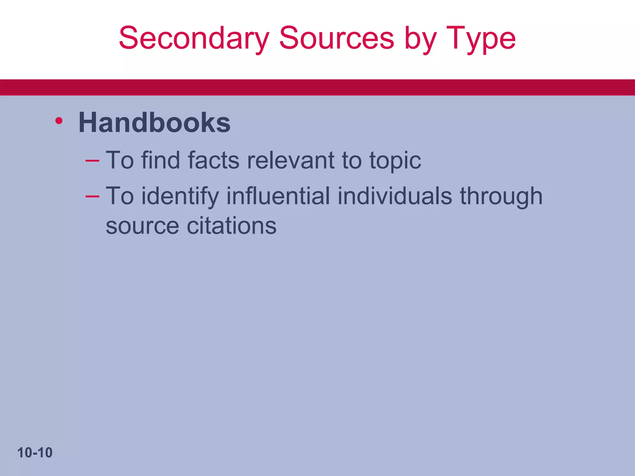 Secondary Sources by Type

        • Handbooks
         – To find facts relevant to topic
         – To identify influential individuals through
           source citations




10-10
 