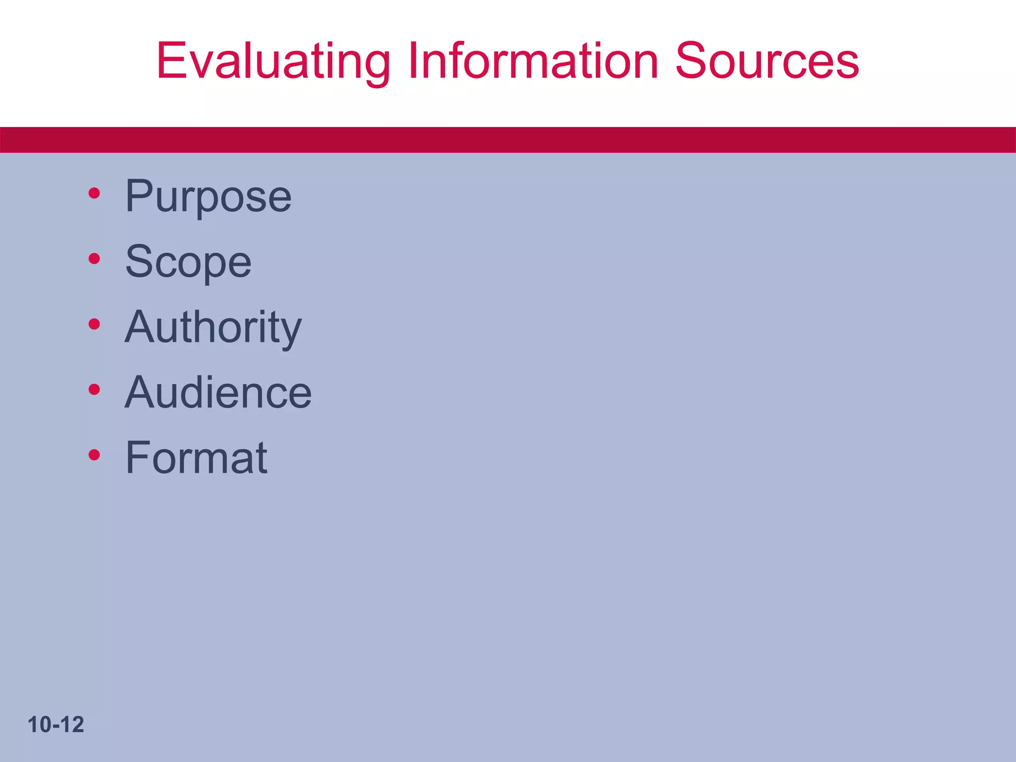 Evaluating Information Sources

        •   Purpose
        •   Scope
        •   Authority
        •   Audience
        •   Format




10-12
 
