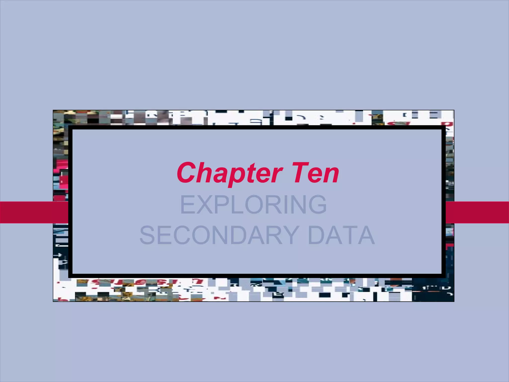 Chapter Ten
         EXPLORING
       SECONDARY DATA



10-3
 