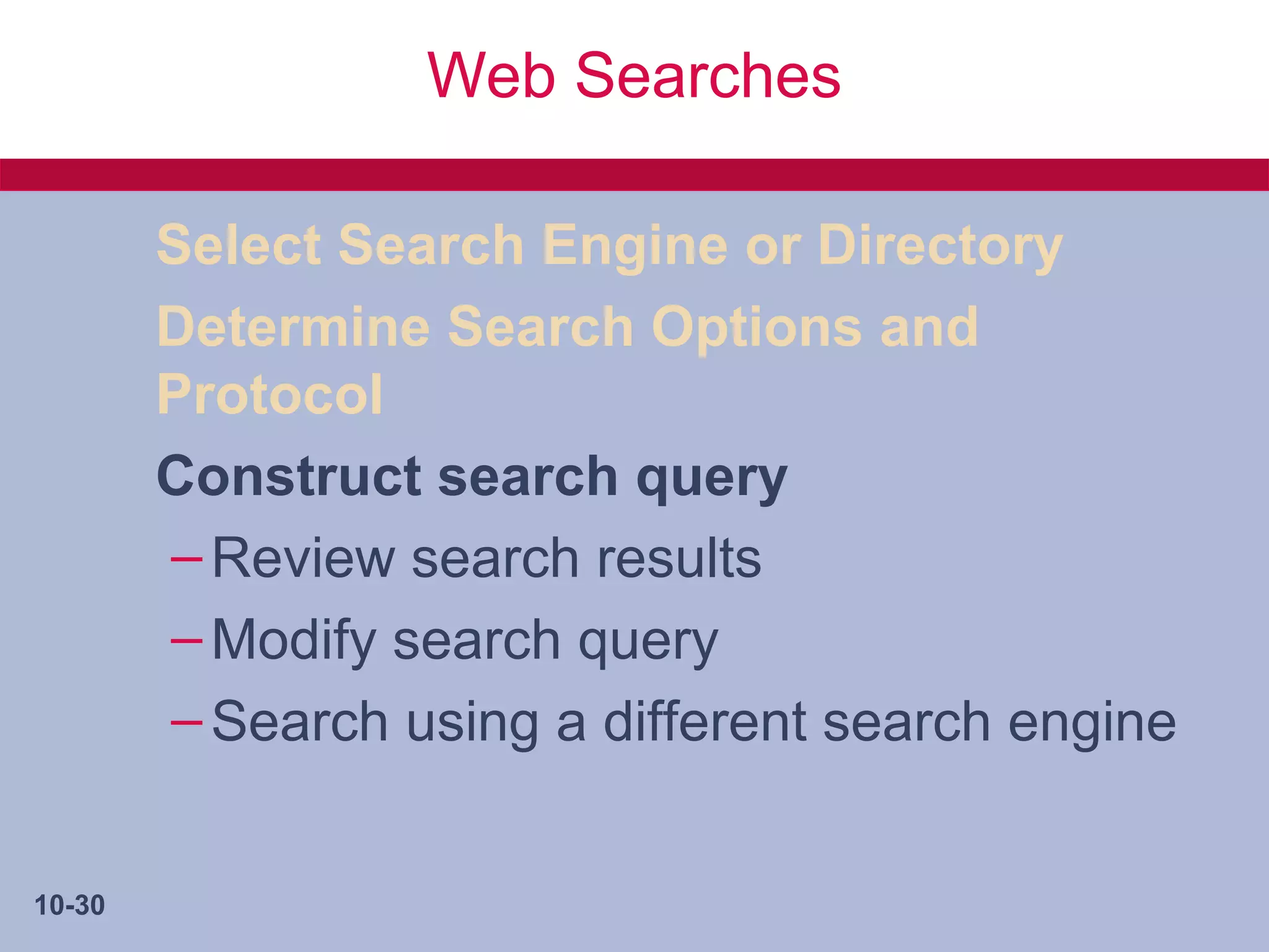 Web Searches

        Select Search Engine or Directory
        Determine Search Options and
        Protocol
        Construct search query
        – Review search results
        – Modify search query
        – Search using a different search engine


10-30
 