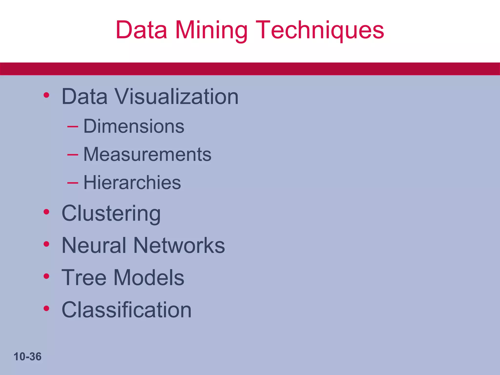 Data Mining Techniques

        • Data Visualization
            – Dimensions
            – Measurements
            – Hierarchies
        •   Clustering
        •   Neural Networks
        •   Tree Models
        •   Classification
10-36
 