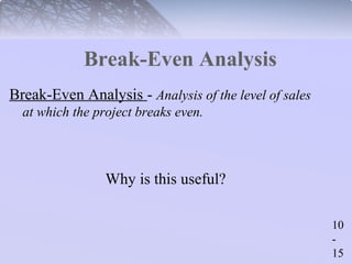 10 
- 
15 
Break-Even Analysis 
Break-Even Analysis - Analysis of the level of sales 
at which the project breaks even. 
Why is this useful? 
 