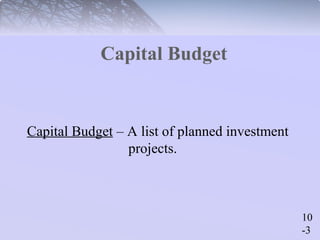 10 
-3 
Capital Budget 
Capital Budget – A list of planned investment 
projects. 
 