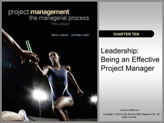 CHAPTER TEN 
Leadership: 
Being an Effective 
Project Manager 
McGraw-Hill/Irwin 
Copyright © 2011 by The McGraw-Hill Companies, Inc. All 
rights reserved. 
 