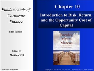 Chapter 10
Fundamentals of
Corporate
Finance
Fifth Edition
Slides by
Matthew Will
McGraw-Hill/Irwin Copyright © 2007 by The McGraw-Hill Companies, Inc. All rights reserved
Introduction to Risk, Return,
and the Opportunity Cost of
Capital
 