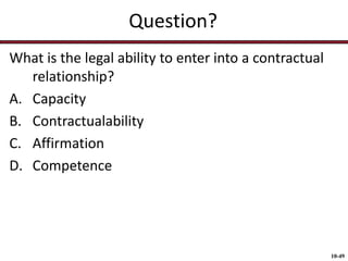 Question?
What is the legal ability to enter into a contractual
relationship?
A. Capacity
B. Contractualability
C. Affirmation
D. Competence

10-49

 