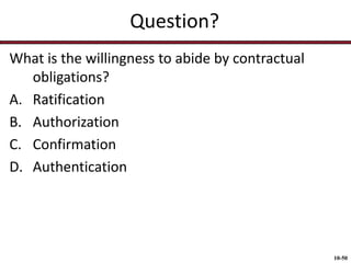 Question?
What is the willingness to abide by contractual
obligations?
A. Ratification
B. Authorization
C. Confirmation
D. Authentication

10-50

 