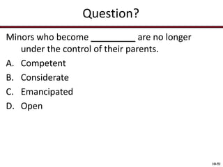 Question?
Minors who become _________ are no longer
under the control of their parents.
A. Competent
B. Considerate
C. Emancipated
D. Open

10-51

 