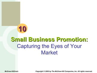 10 Small Business Promotion: Capturing the Eyes of Your Market McGraw-Hill/Irwin  Copyright © 2009 by The McGraw-Hill Companies, Inc. All rights reserved. 