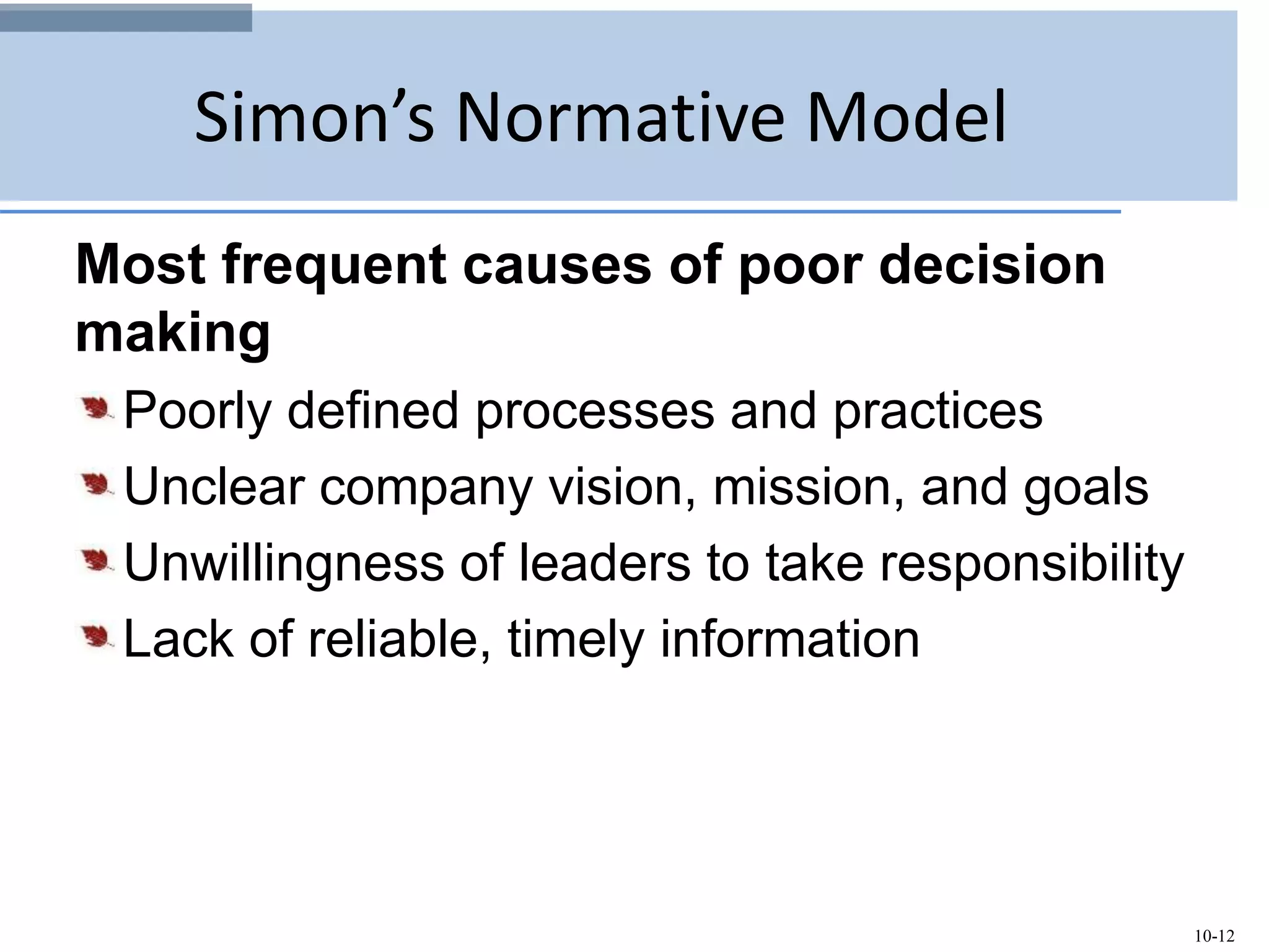 10-12
Simon’s Normative Model
Most frequent causes of poor decision
making
Poorly defined processes and practices
Unclear company vision, mission, and goals
Unwillingness of leaders to take responsibility
Lack of reliable, timely information
 