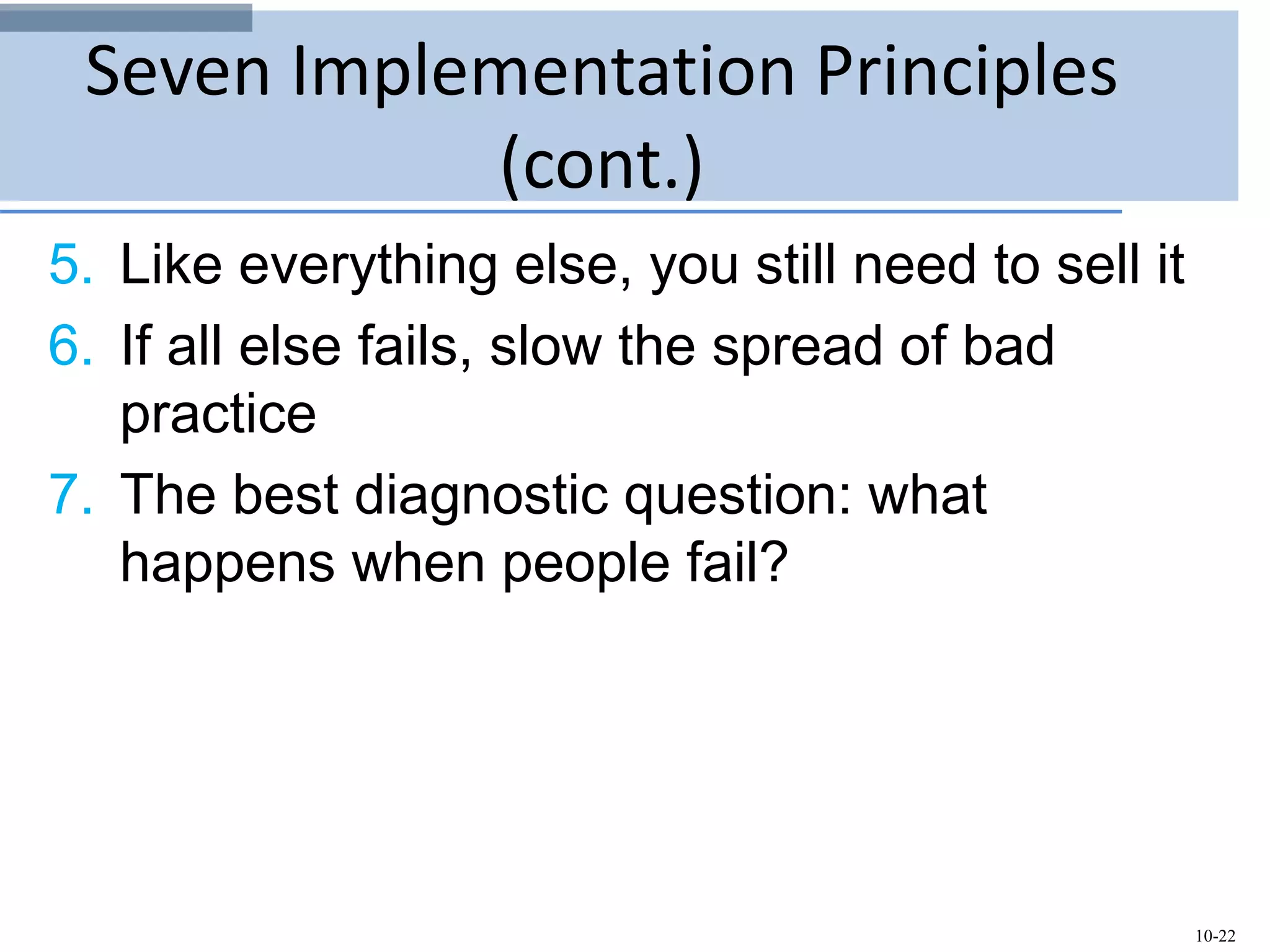 10-22
Seven Implementation Principles
(cont.)
5. Like everything else, you still need to sell it
6. If all else fails, slow the spread of bad
practice
7. The best diagnostic question: what
happens when people fail?
 