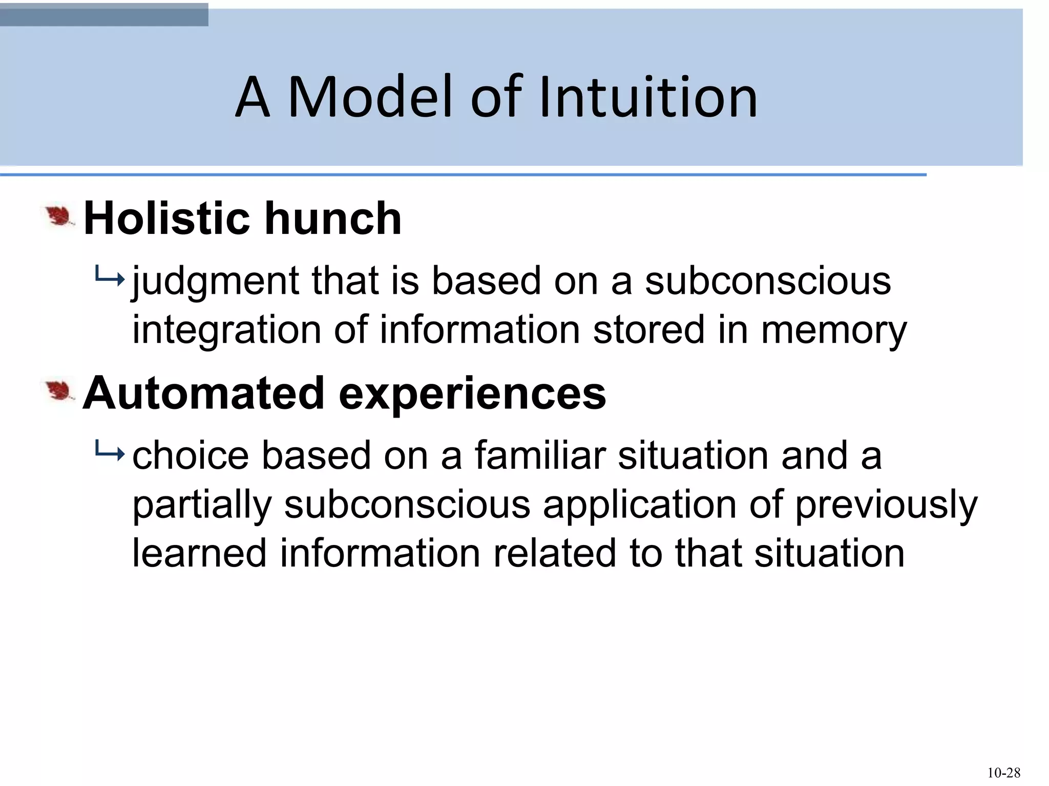 10-28
A Model of Intuition
Holistic hunch
 judgment that is based on a subconscious
integration of information stored in memory
Automated experiences
 choice based on a familiar situation and a
partially subconscious application of previously
learned information related to that situation
 
