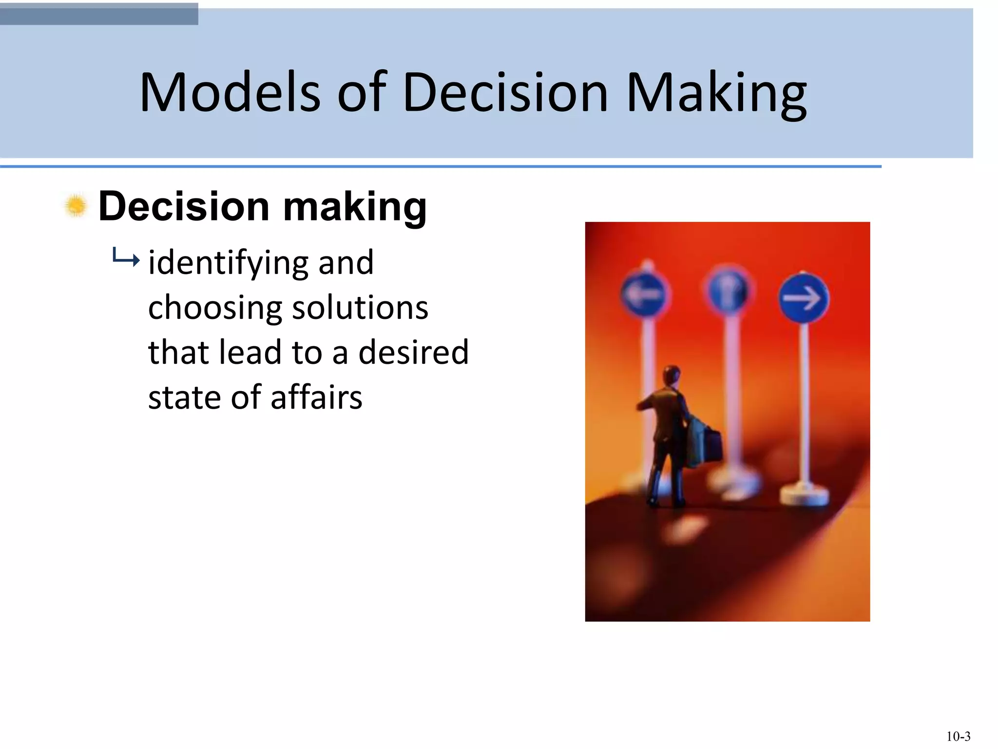10-3
Models of Decision Making
Decision making
 identifying and
choosing solutions
that lead to a desired
state of affairs
 