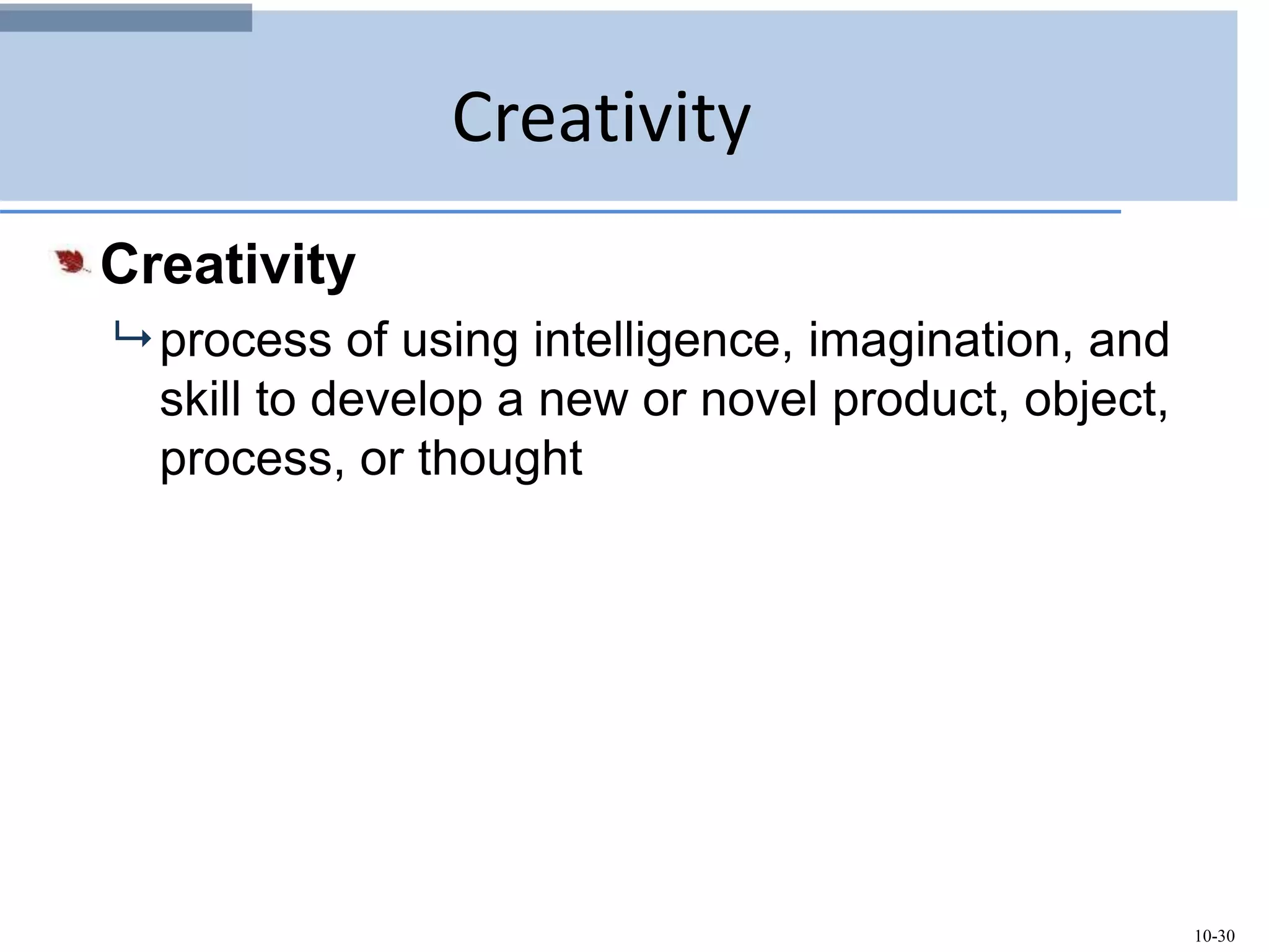 10-30
Creativity
Creativity
 process of using intelligence, imagination, and
skill to develop a new or novel product, object,
process, or thought
 