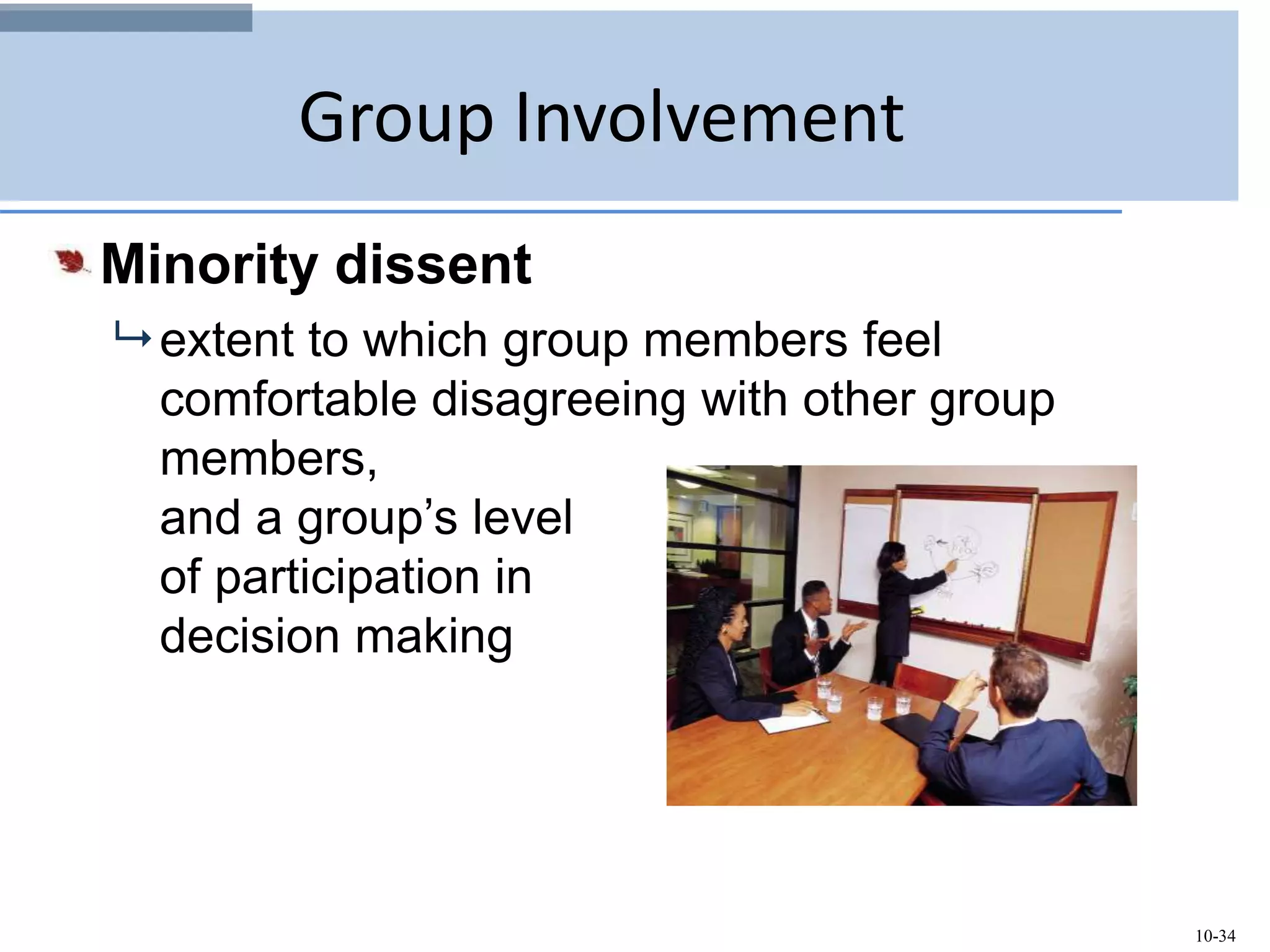10-34
Group Involvement
Minority dissent
 extent to which group members feel
comfortable disagreeing with other group
members,
and a group’s level
of participation in
decision making
 