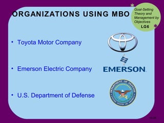 ORGANIZATIONS USING MBO * * Toyota Motor Company Emerson Electric Company U.S. Department of Defense  LG6 Goal-Setting Theory and Management by Objectives 10- 