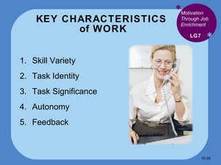 KEY CHARACTERISTICS  of WORK * * Skill Variety Task Identity Task Significance Autonomy  Feedback LG7 Motivation Through Job Enrichment 10- 