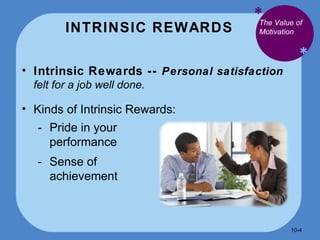 INTRINSIC REWARDS * * Intrinsic Rewards --  Personal satisfaction  felt for a job well done.  Kinds of Intrinsic Rewards: The Value of Motivation Pride in your performance Sense of achievement 10- 