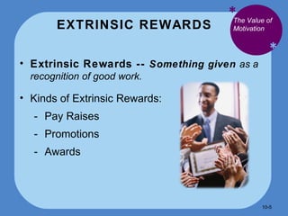 EXTRINSIC REWARDS * * Extrinsic Rewards --  Something given  as a recognition of good work.  Kinds of Extrinsic Rewards: Pay Raises Promotions Awards The Value of Motivation 10- 