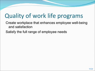 Quality of work life programs
Create workplace that enhances employee well-being
 and satisfaction
Satisfy the full range of employee needs




                                                     10-22
 