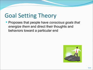 Goal Setting Theory
 Proposes that people have conscious goals that
 energize them and direct their thoughts and
 behaviors toward a particular end




                                                   10-4
 
